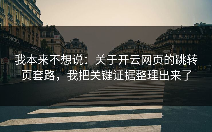 我本来不想说：关于开云网页的跳转页套路，我把关键证据整理出来了