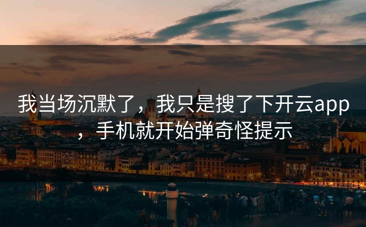 我当场沉默了，我只是搜了下开云app，手机就开始弹奇怪提示