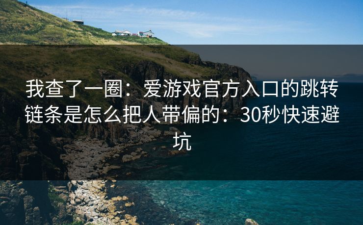 我查了一圈：爱游戏官方入口的跳转链条是怎么把人带偏的：30秒快速避坑
