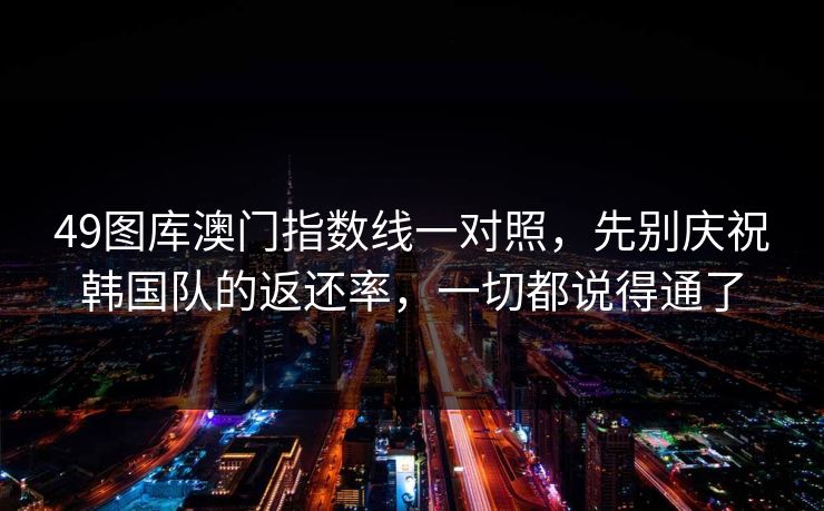 49图库澳门指数线一对照，先别庆祝韩国队的返还率，一切都说得通了