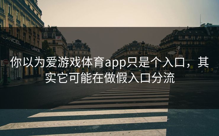 你以为爱游戏体育app只是个入口，其实它可能在做假入口分流