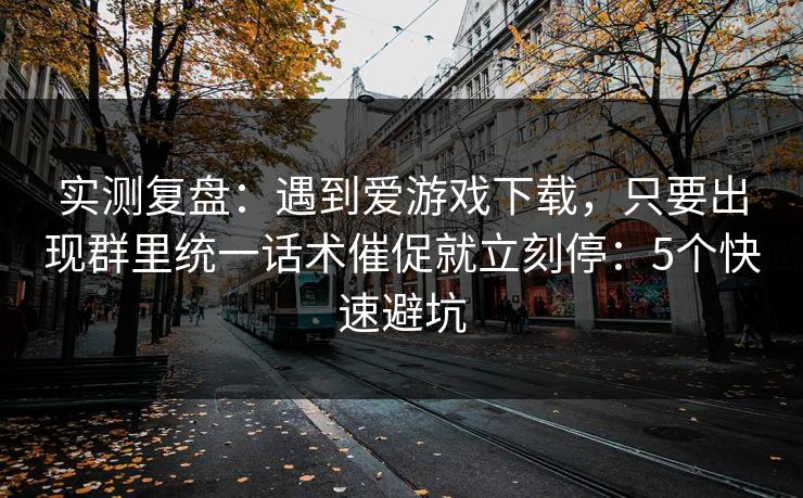 实测复盘：遇到爱游戏下载，只要出现群里统一话术催促就立刻停：5个快速避坑