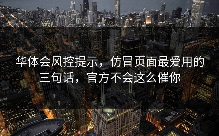 华体会风控提示，仿冒页面最爱用的三句话，官方不会这么催你