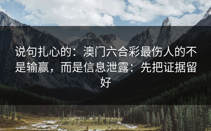 说句扎心的：澳门六合彩最伤人的不是输赢，而是信息泄露：先把证据留好