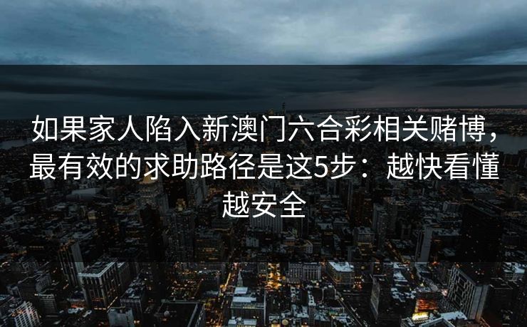 如果家人陷入新澳门六合彩相关赌博，最有效的求助路径是这5步：越快看懂越安全