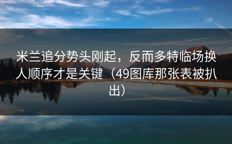 米兰追分势头刚起，反而多特临场换人顺序才是关键（49图库那张表被扒出）