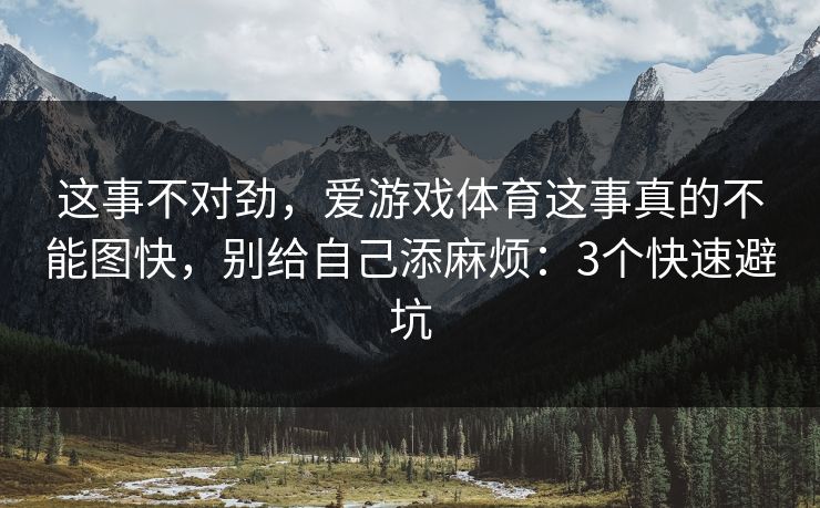 这事不对劲，爱游戏体育这事真的不能图快，别给自己添麻烦：3个快速避坑