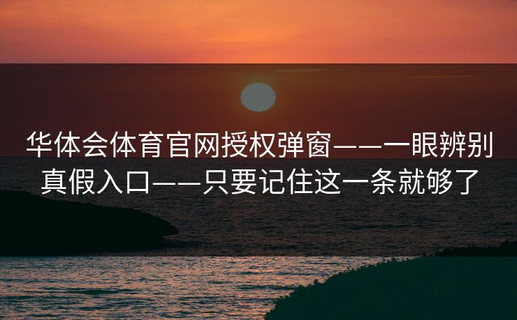 华体会体育官网授权弹窗——一眼辨别真假入口——只要记住这一条就够了