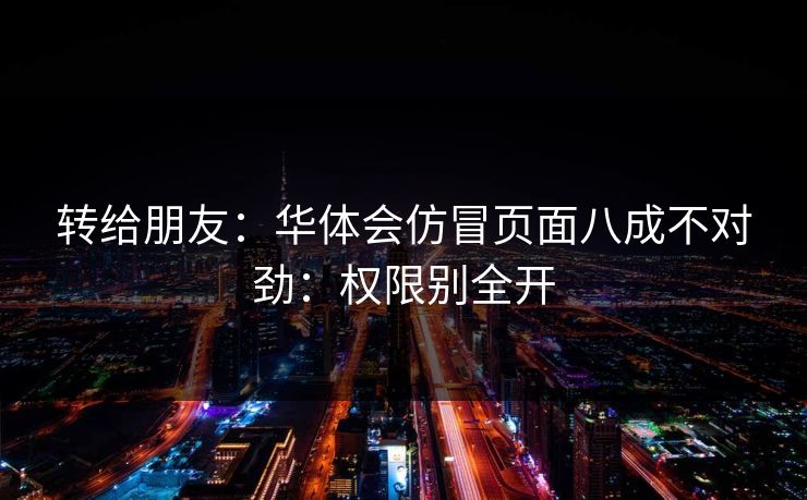 转给朋友：华体会仿冒页面八成不对劲：权限别全开