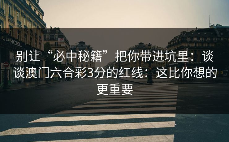 别让“必中秘籍”把你带进坑里：谈谈澳门六合彩3分的红线：这比你想的更重要