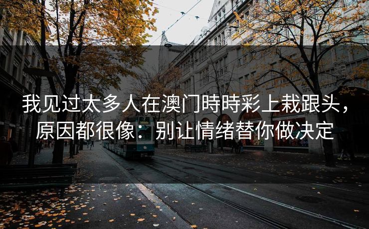 我见过太多人在澳门時時彩上栽跟头，原因都很像：别让情绪替你做决定