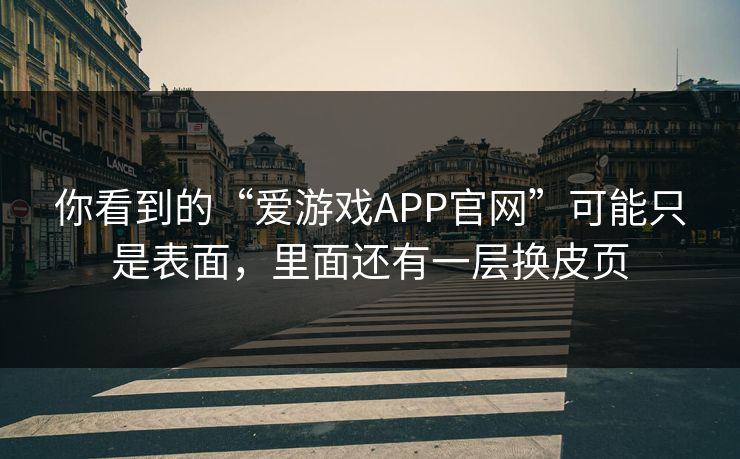 你看到的“爱游戏APP官网”可能只是表面，里面还有一层换皮页