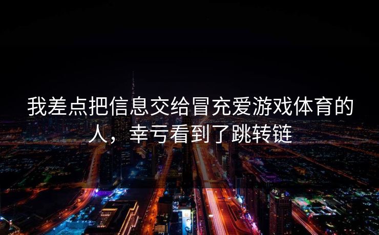 我差点把信息交给冒充爱游戏体育的人，幸亏看到了跳转链