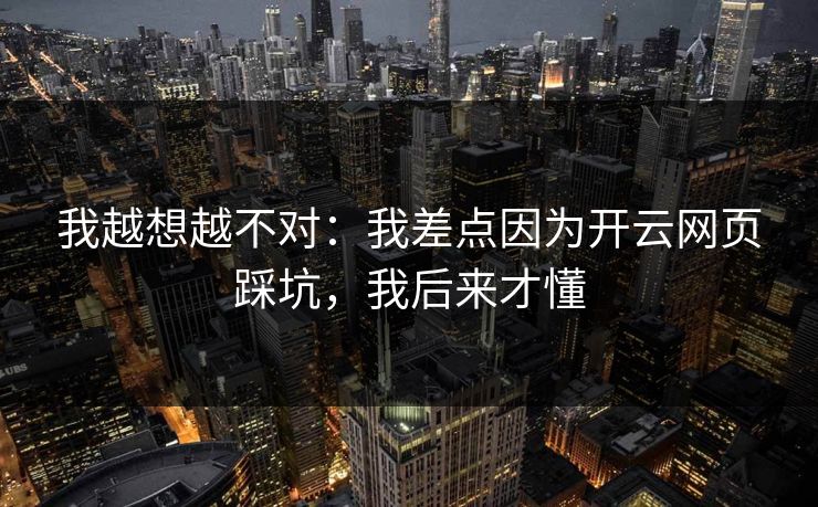 我越想越不对：我差点因为开云网页踩坑，我后来才懂