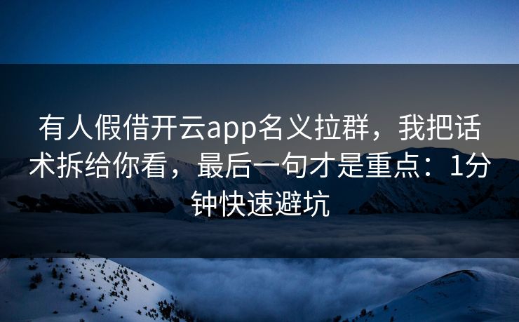 有人假借开云app名义拉群，我把话术拆给你看，最后一句才是重点：1分钟快速避坑