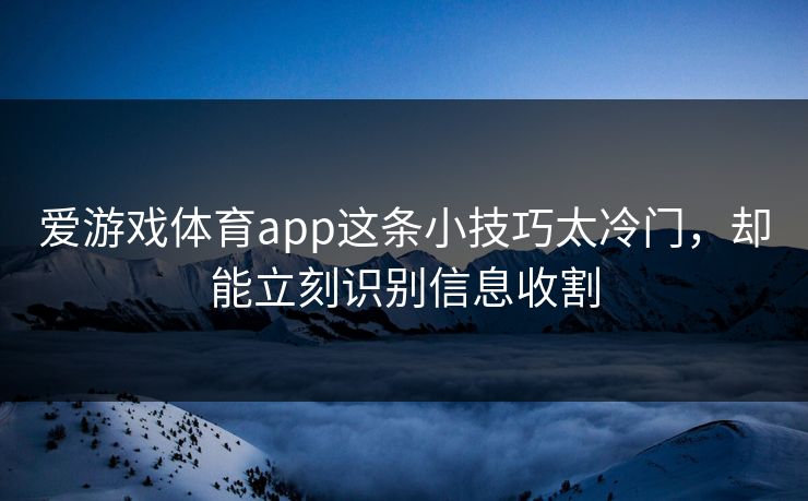 爱游戏体育app这条小技巧太冷门，却能立刻识别信息收割