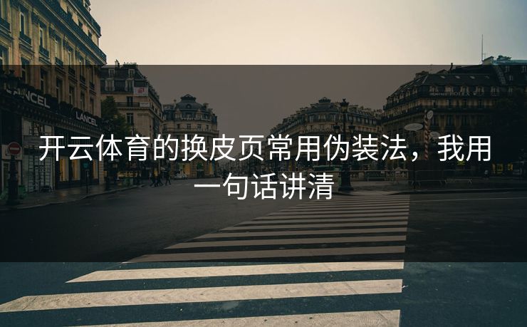 开云体育的换皮页常用伪装法，我用一句话讲清