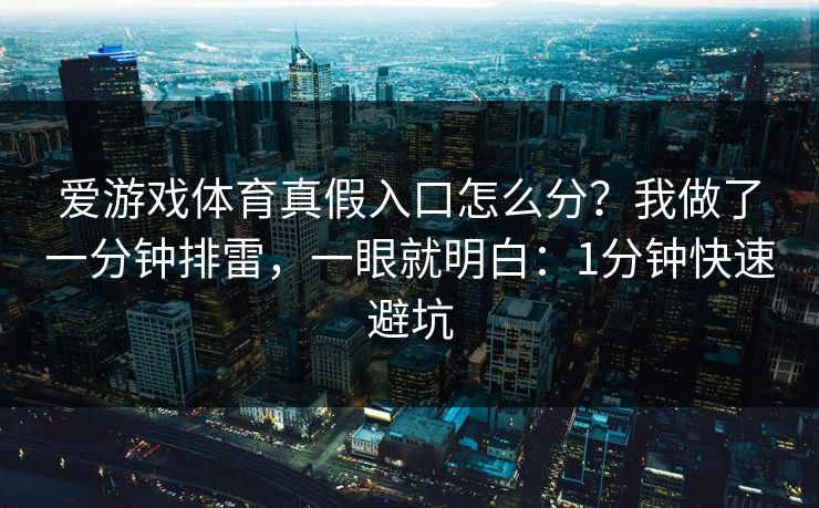 爱游戏体育真假入口怎么分？我做了一分钟排雷，一眼就明白：1分钟快速避坑