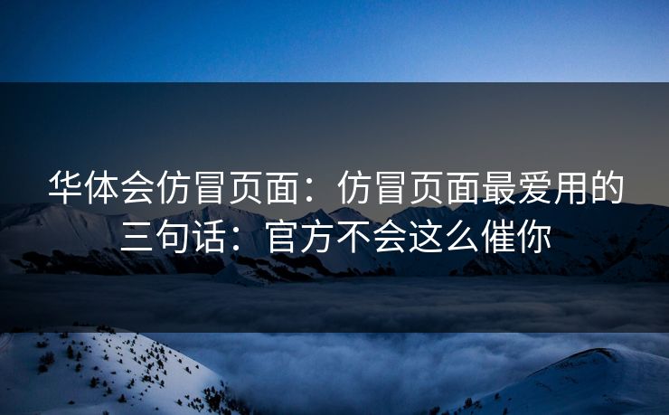 华体会仿冒页面：仿冒页面最爱用的三句话：官方不会这么催你
