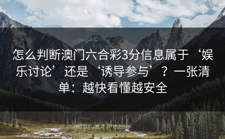 怎么判断澳门六合彩3分信息属于‘娱乐讨论’还是‘诱导参与’？一张清单：越快看懂越安全