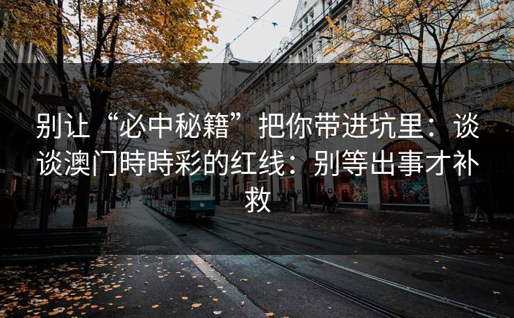 别让“必中秘籍”把你带进坑里：谈谈澳门時時彩的红线：别等出事才补救