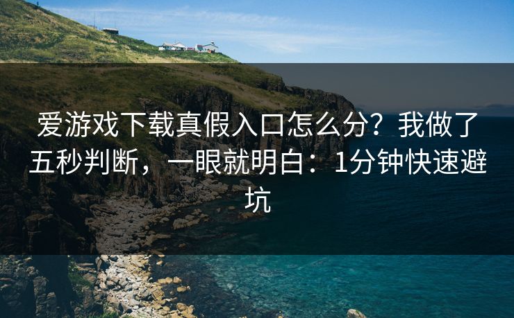 爱游戏下载真假入口怎么分？我做了五秒判断，一眼就明白：1分钟快速避坑