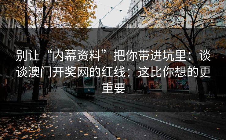 别让“内幕资料”把你带进坑里：谈谈澳门开奖网的红线：这比你想的更重要