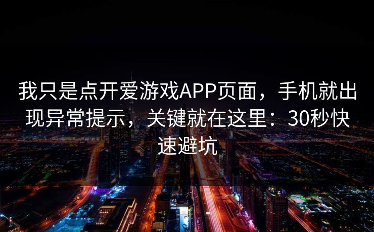我只是点开爱游戏APP页面，手机就出现异常提示，关键就在这里：30秒快速避坑