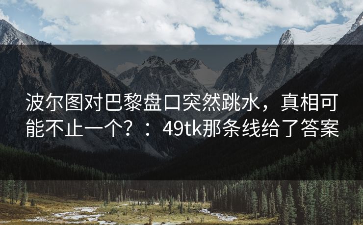 波尔图对巴黎盘口突然跳水，真相可能不止一个？：49tk那条线给了答案