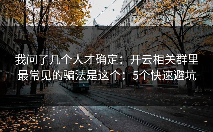 我问了几个人才确定：开云相关群里最常见的骗法是这个：5个快速避坑