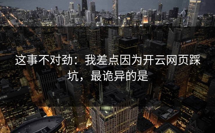 这事不对劲：我差点因为开云网页踩坑，最诡异的是