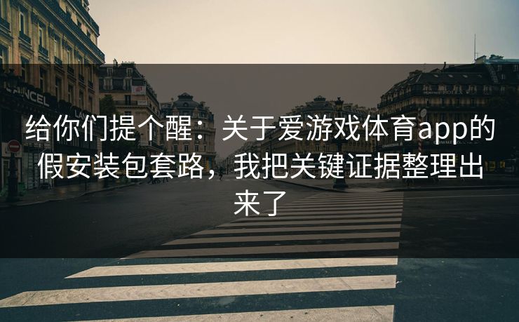 给你们提个醒：关于爱游戏体育app的假安装包套路，我把关键证据整理出来了