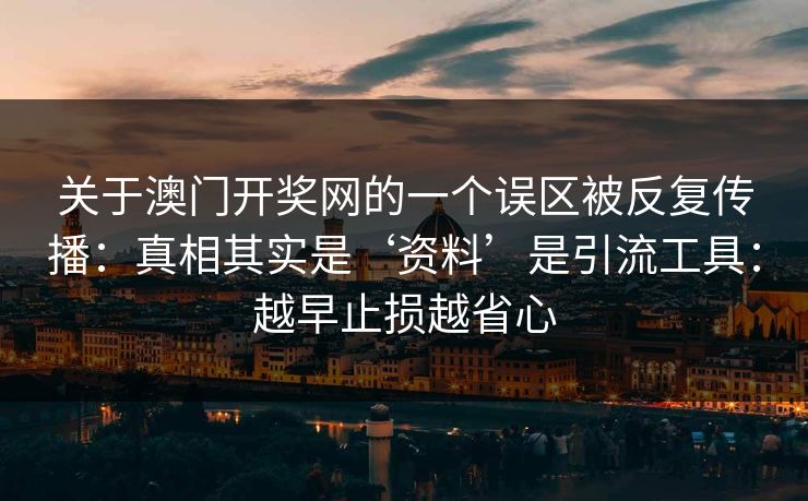 关于澳门开奖网的一个误区被反复传播：真相其实是‘资料’是引流工具：越早止损越省心
