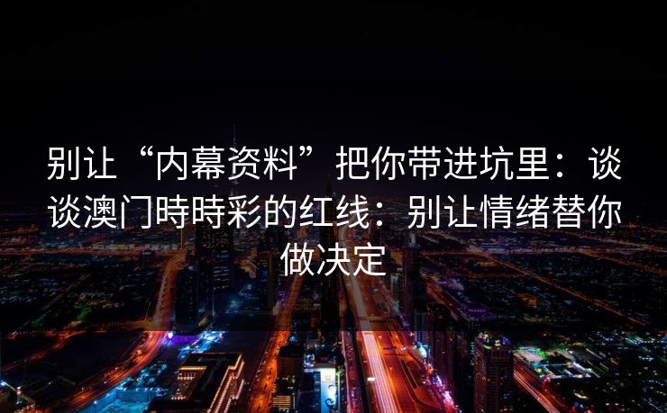 别让“内幕资料”把你带进坑里：谈谈澳门時時彩的红线：别让情绪替你做决定