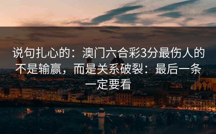 说句扎心的：澳门六合彩3分最伤人的不是输赢，而是关系破裂：最后一条一定要看