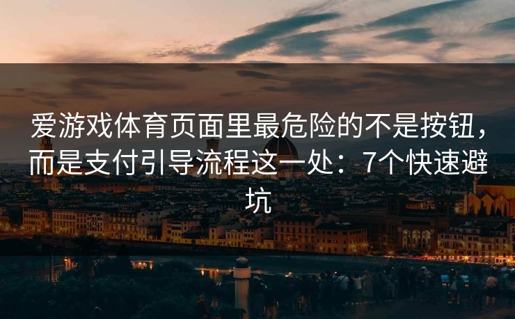 爱游戏体育页面里最危险的不是按钮，而是支付引导流程这一处：7个快速避坑