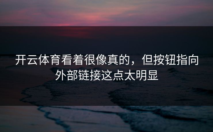 开云体育看着很像真的，但按钮指向外部链接这点太明显