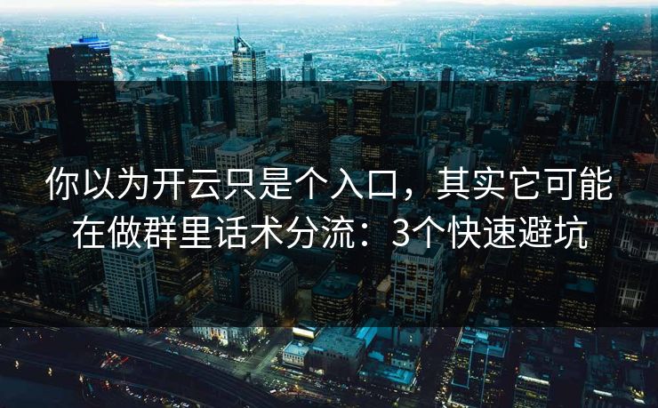 你以为开云只是个入口，其实它可能在做群里话术分流：3个快速避坑