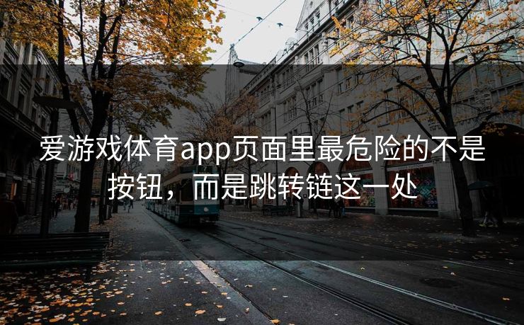 爱游戏体育app页面里最危险的不是按钮，而是跳转链这一处