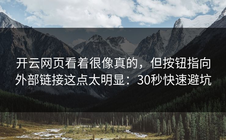 开云网页看着很像真的，但按钮指向外部链接这点太明显：30秒快速避坑