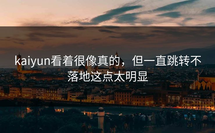 kaiyun看着很像真的，但一直跳转不落地这点太明显