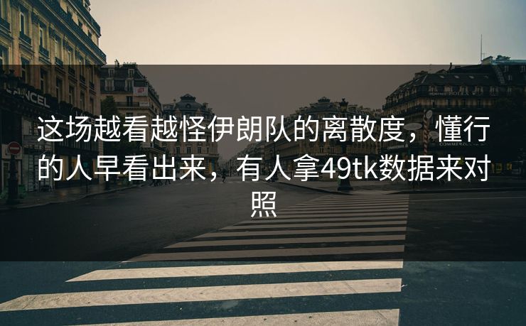 这场越看越怪伊朗队的离散度，懂行的人早看出来，有人拿49tk数据来对照