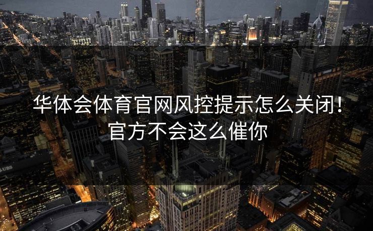 华体会体育官网风控提示怎么关闭！官方不会这么催你
