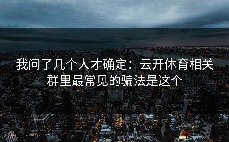 我问了几个人才确定：云开体育相关群里最常见的骗法是这个