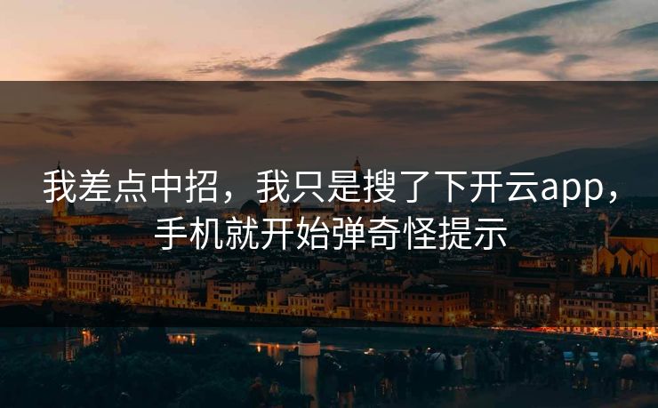 我差点中招，我只是搜了下开云app，手机就开始弹奇怪提示