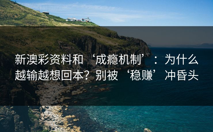 新澳彩资料和‘成瘾机制’：为什么越输越想回本？别被‘稳赚’冲昏头