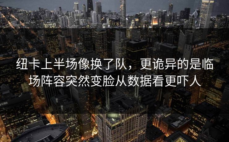 纽卡上半场像换了队，更诡异的是临场阵容突然变脸从数据看更吓人