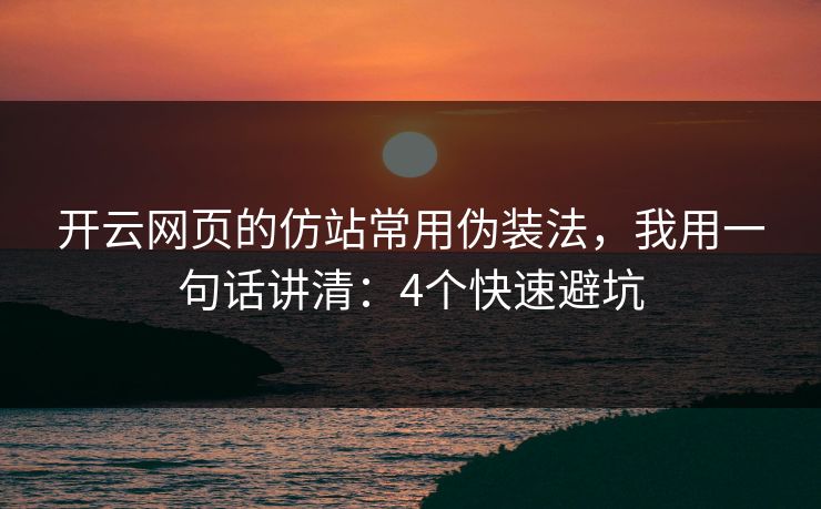 开云网页的仿站常用伪装法，我用一句话讲清：4个快速避坑