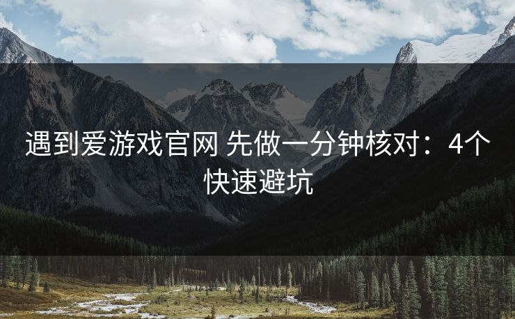 遇到爱游戏官网 先做一分钟核对：4个快速避坑