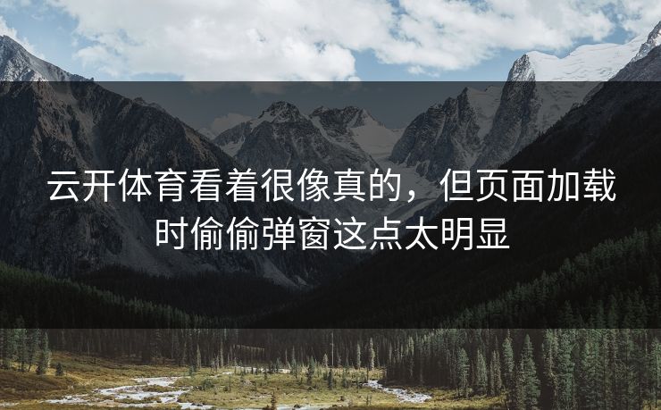 云开体育看着很像真的，但页面加载时偷偷弹窗这点太明显